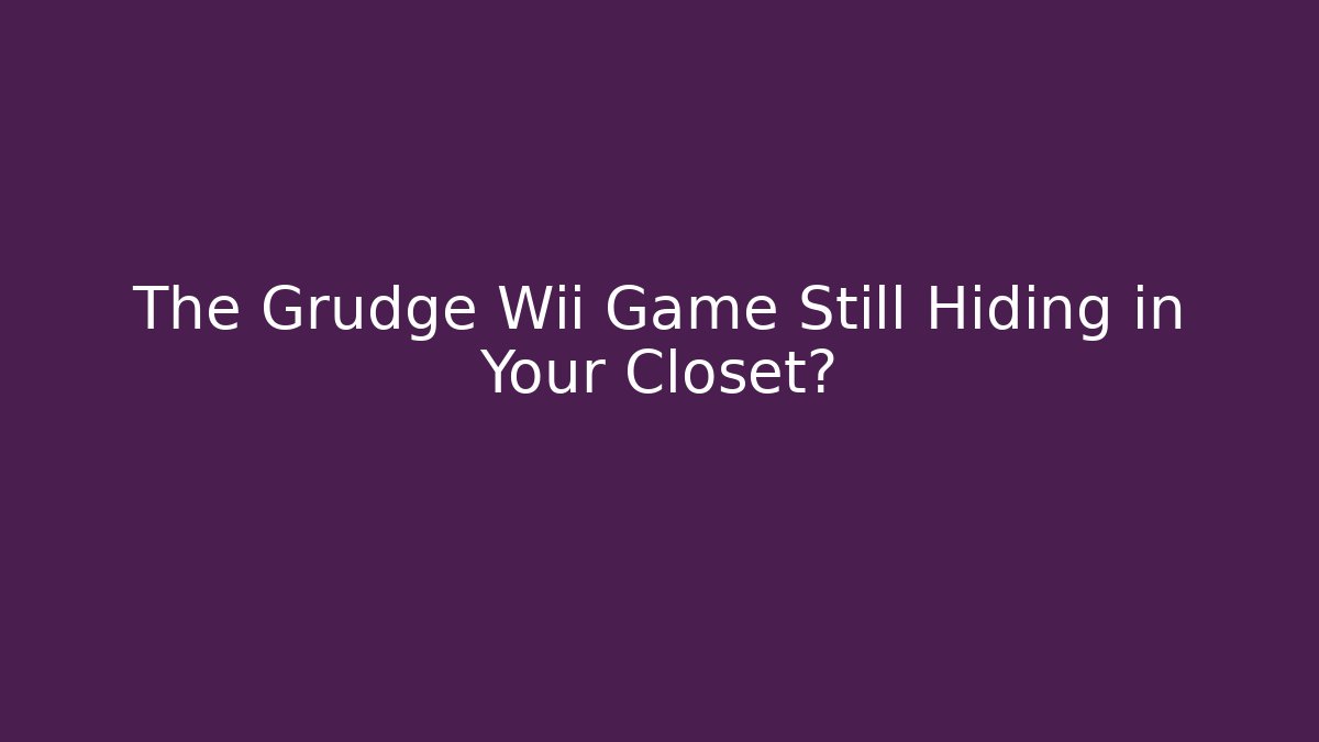 The Grudge Wii Game Still Hiding in Your Closet?