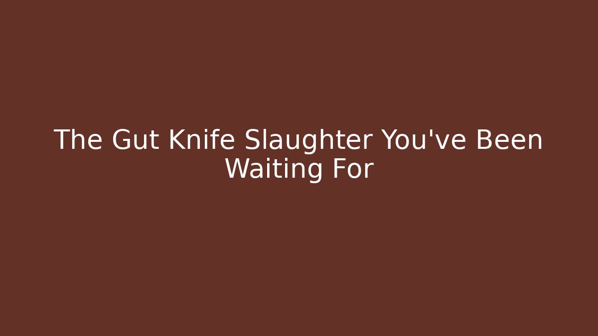 The Gut Knife Slaughter You've Been Waiting For