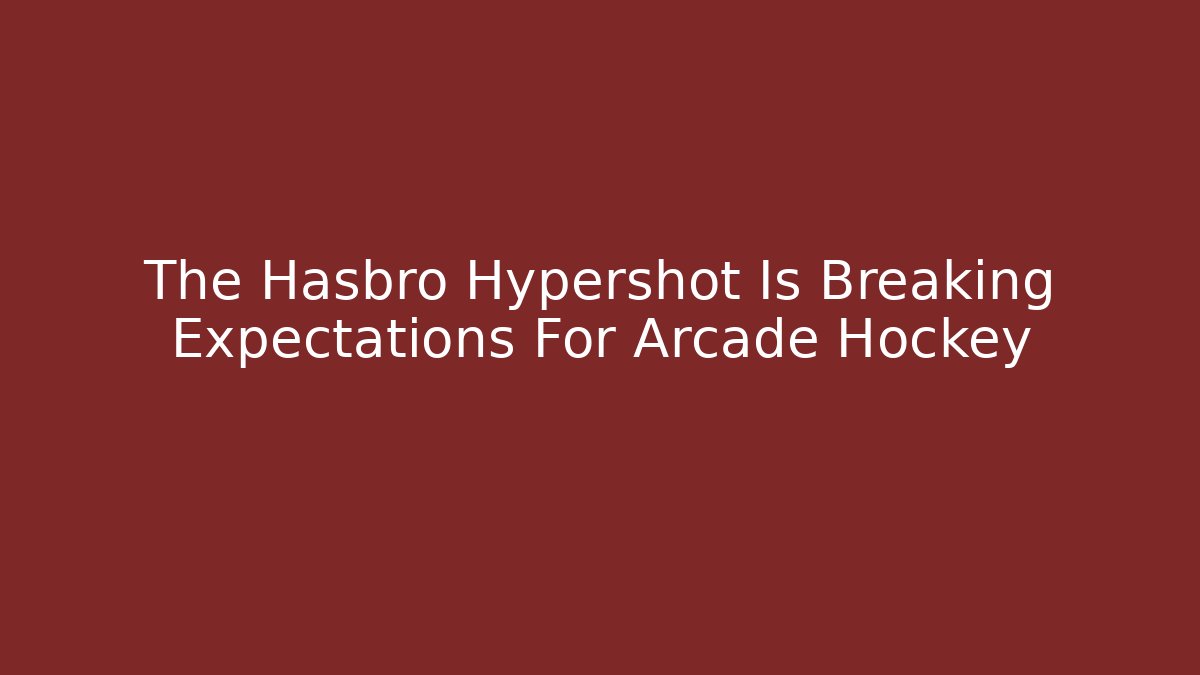 The Hasbro Hypershot Is Breaking Expectations For Arcade Hockey