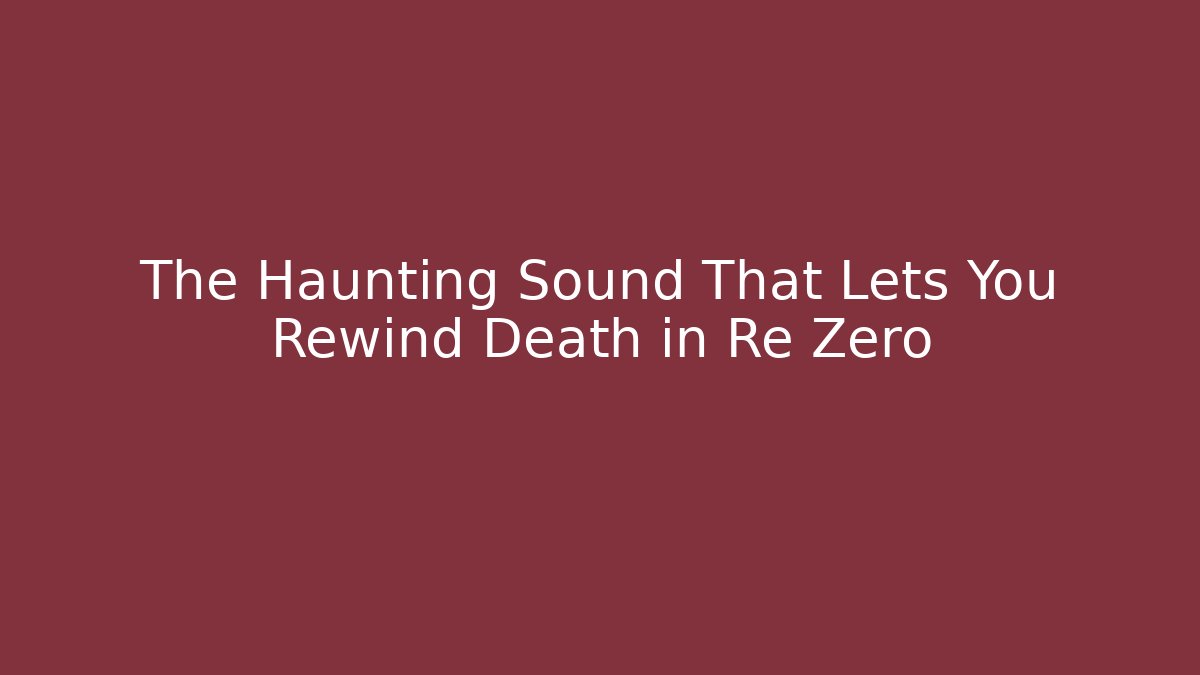 The Haunting Sound That Lets You Rewind Death in Re Zero