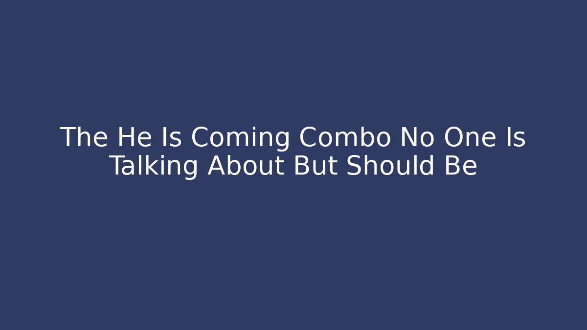 The He Is Coming Combo No One Is Talking About But Should Be