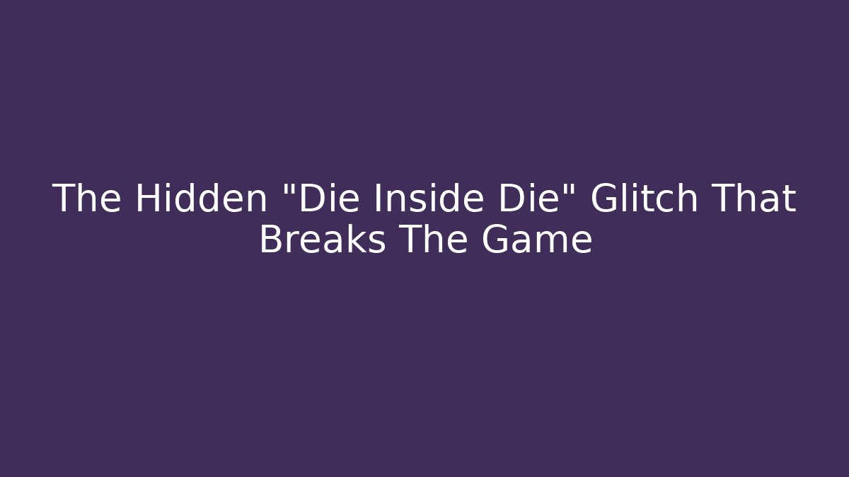 The Hidden "Die Inside Die" Glitch That Breaks The Game