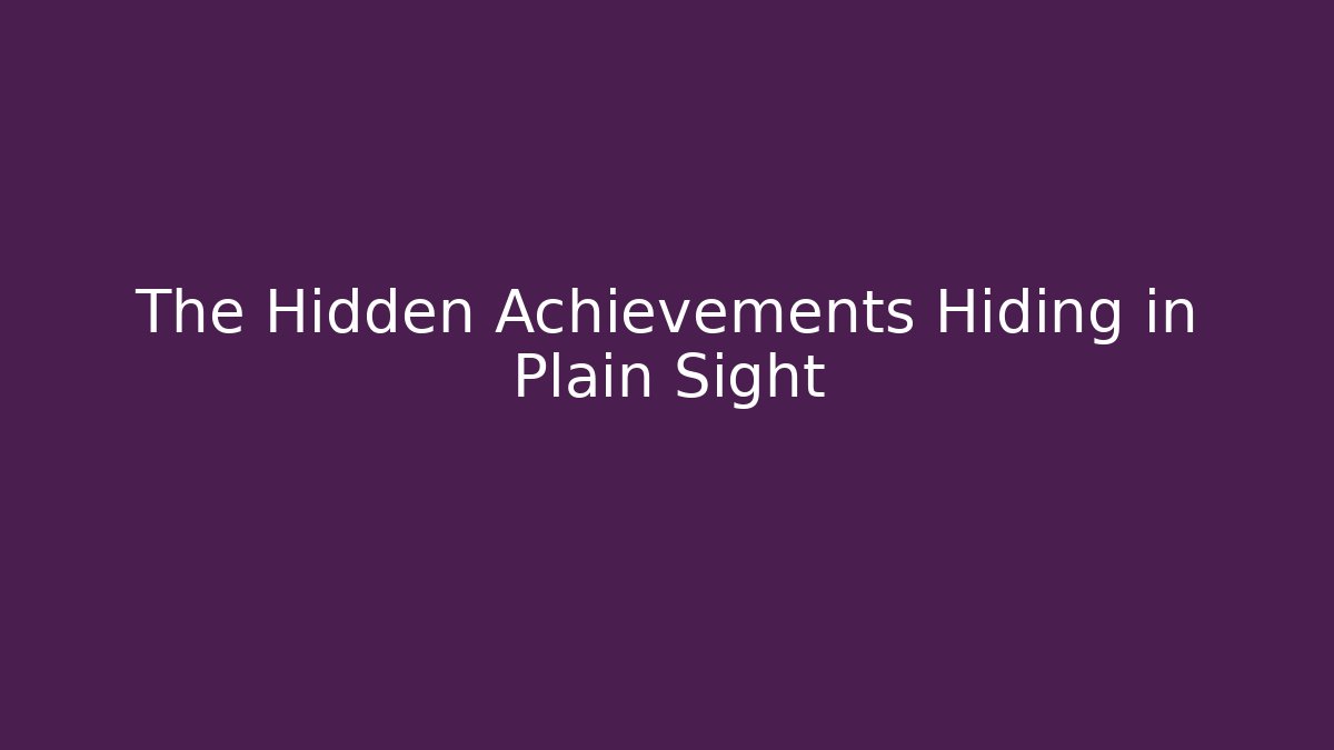 The Hidden Achievements Hiding in Plain Sight