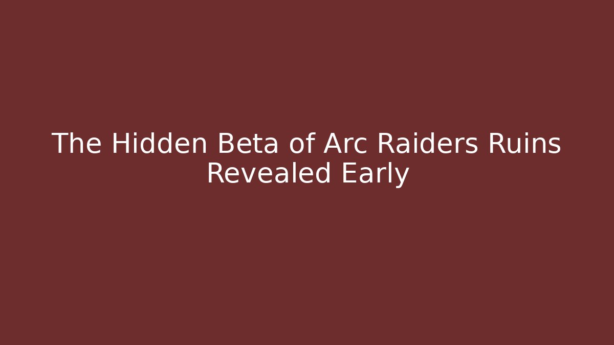 The Hidden Beta of Arc Raiders Ruins Revealed Early