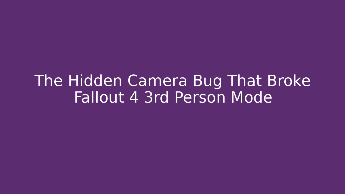 The Hidden Camera Bug That Broke Fallout 4 3rd Person Mode
