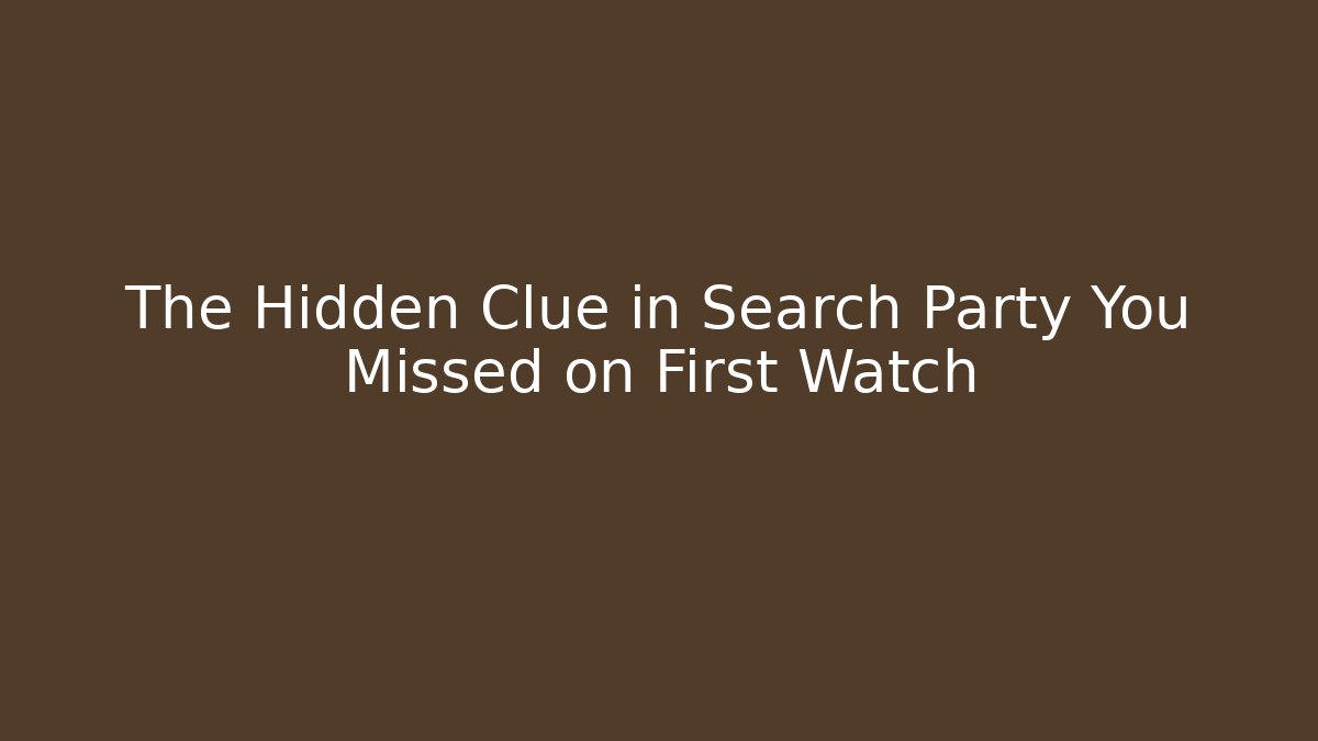 The Hidden Clue in Search Party You Missed on First Watch