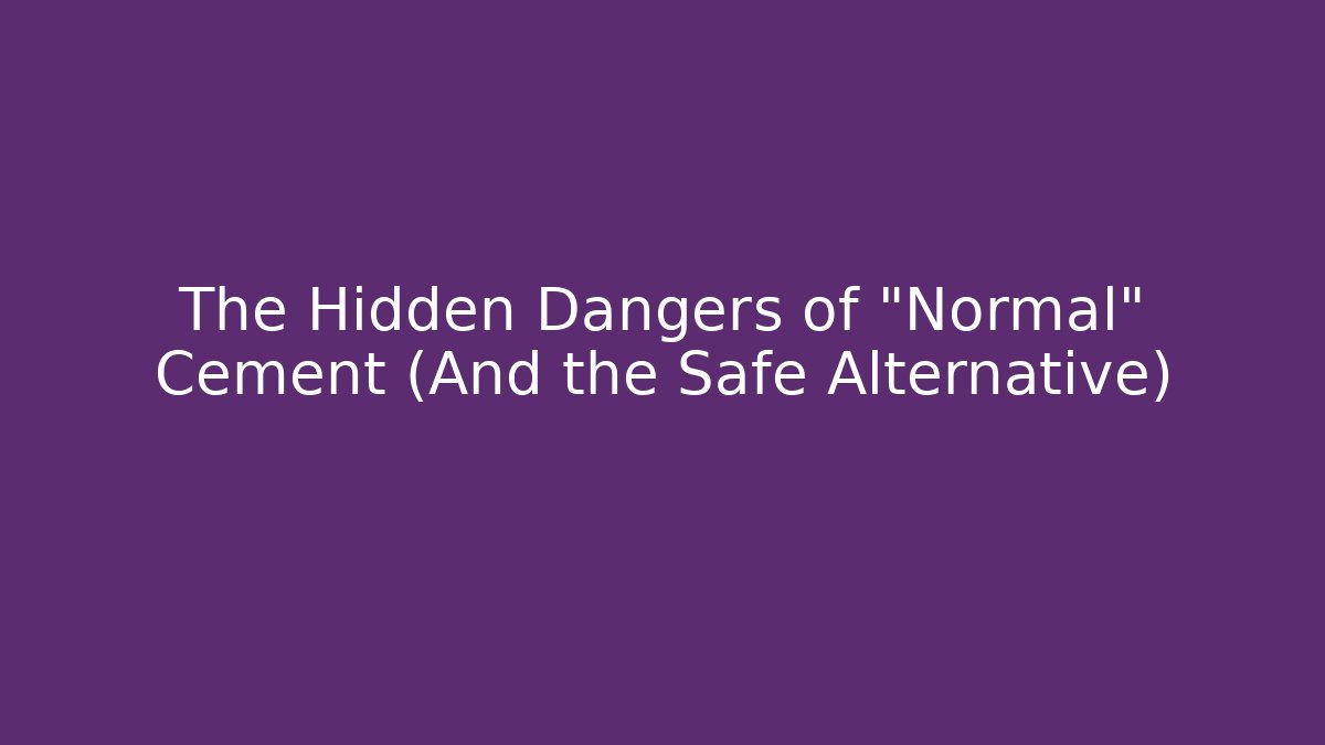 The Hidden Dangers of "Normal" Cement (And the Safe Alternative)