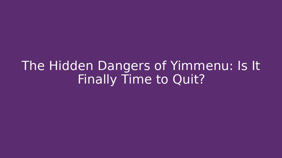 The Hidden Dangers of Yimmenu: Is It Finally Time to Quit?
