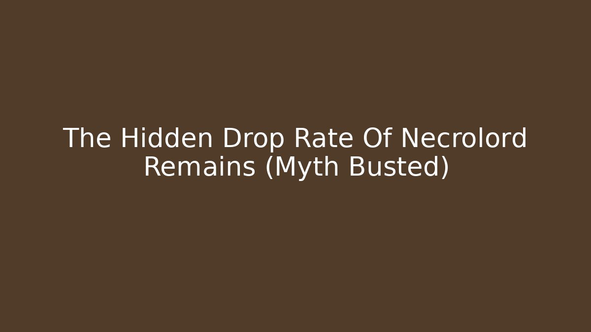 The Hidden Drop Rate Of Necrolord Remains (Myth Busted)
