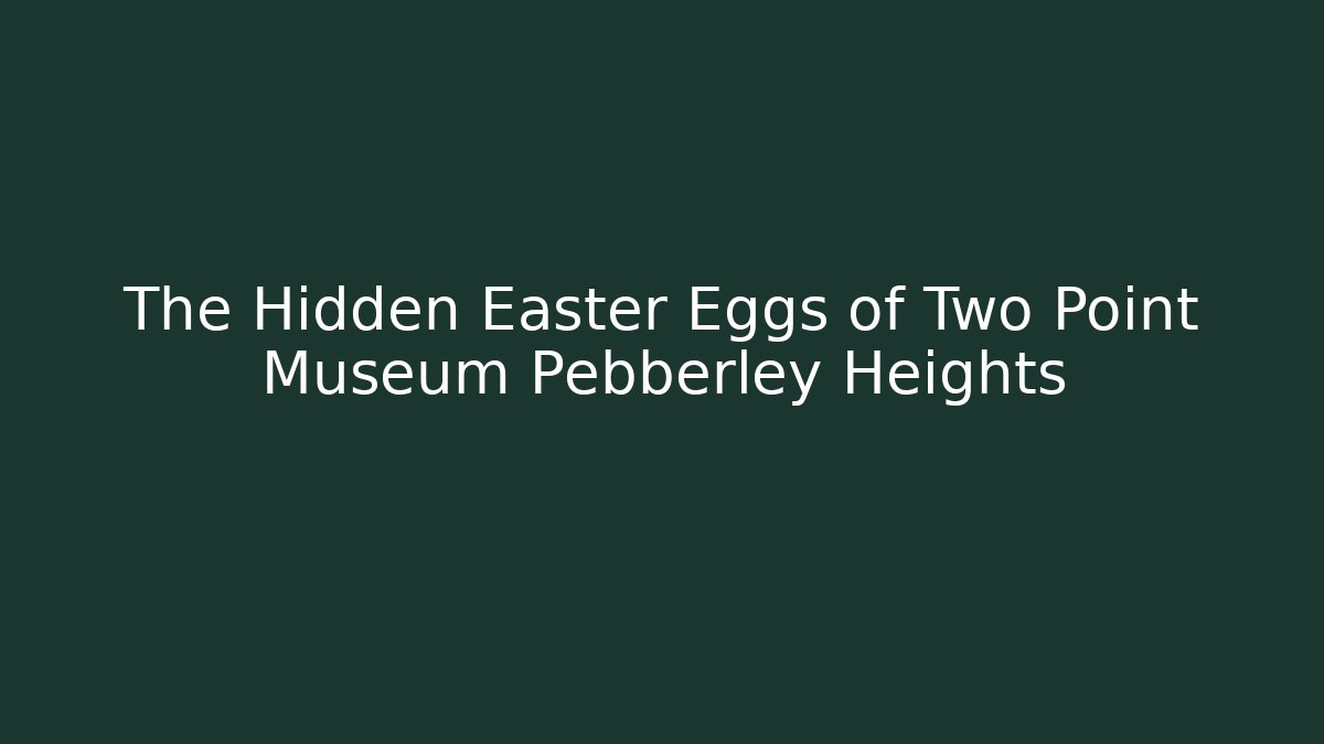 The Hidden Easter Eggs of Two Point Museum Pebberley Heights