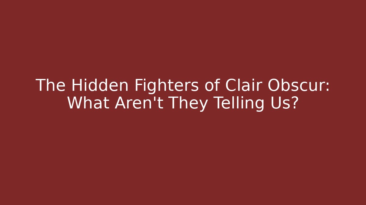 The Hidden Fighters of Clair Obscur: What Aren't They Telling Us?