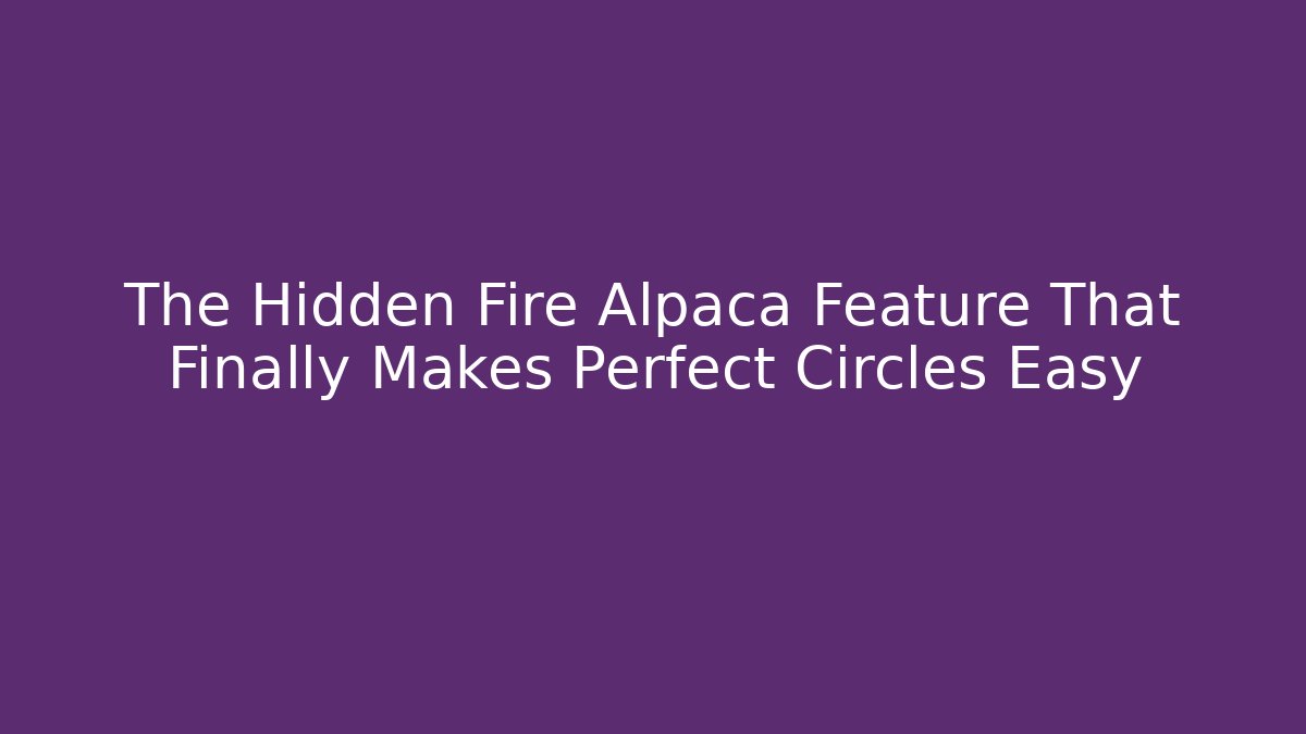 The Hidden Fire Alpaca Feature That Finally Makes Perfect Circles Easy