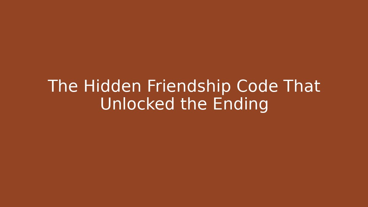 The Hidden Friendship Code That Unlocked the Ending