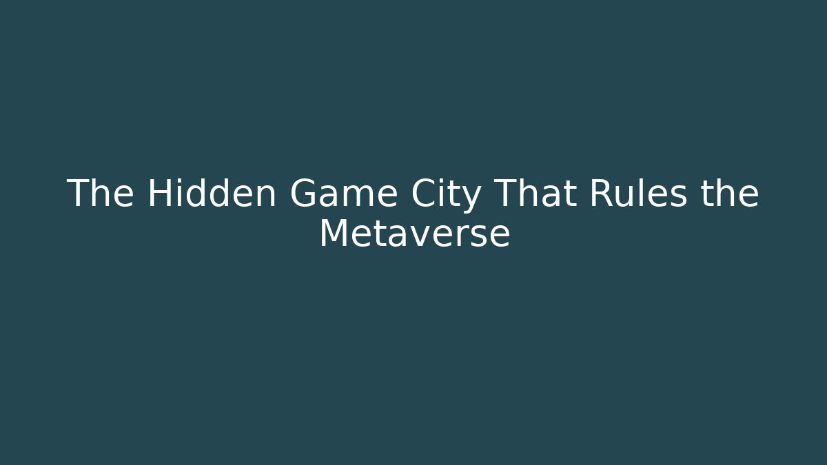The Hidden Game City That Rules the Metaverse