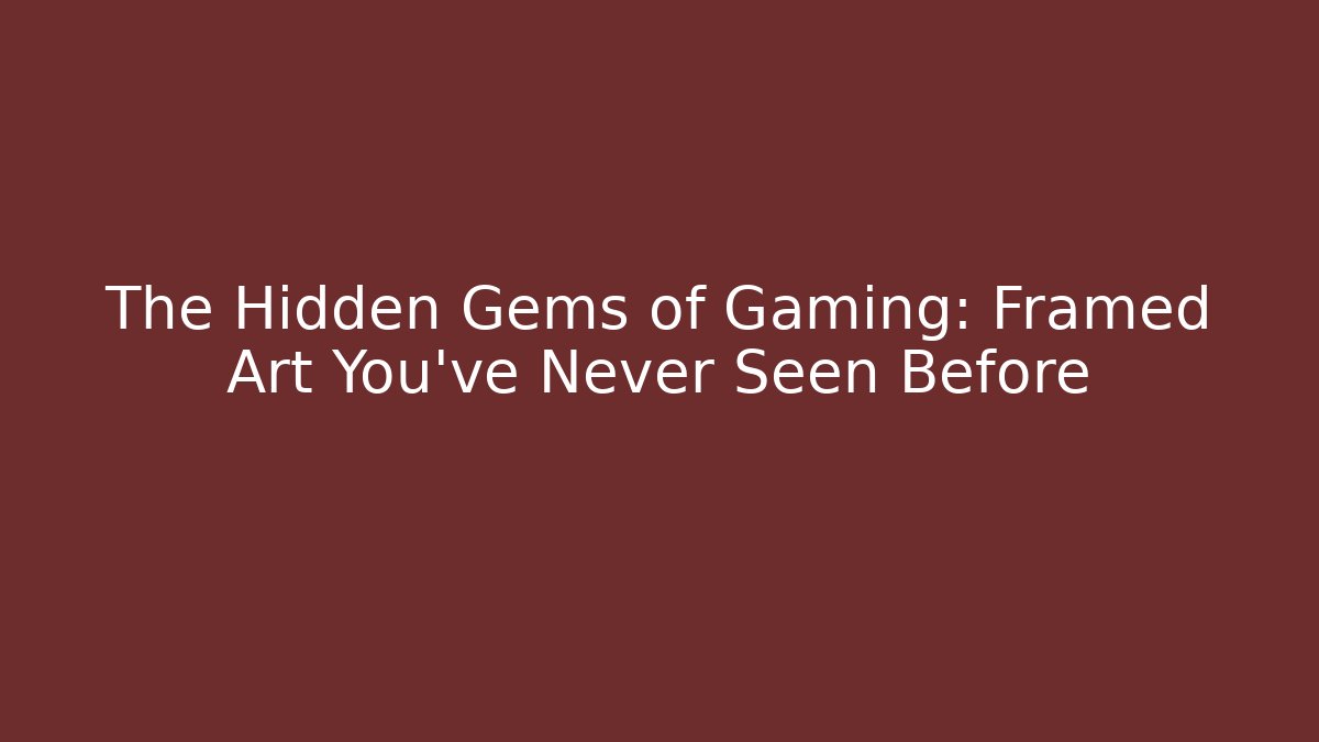 The Hidden Gems of Gaming: Framed Art You’ve Never Seen Before