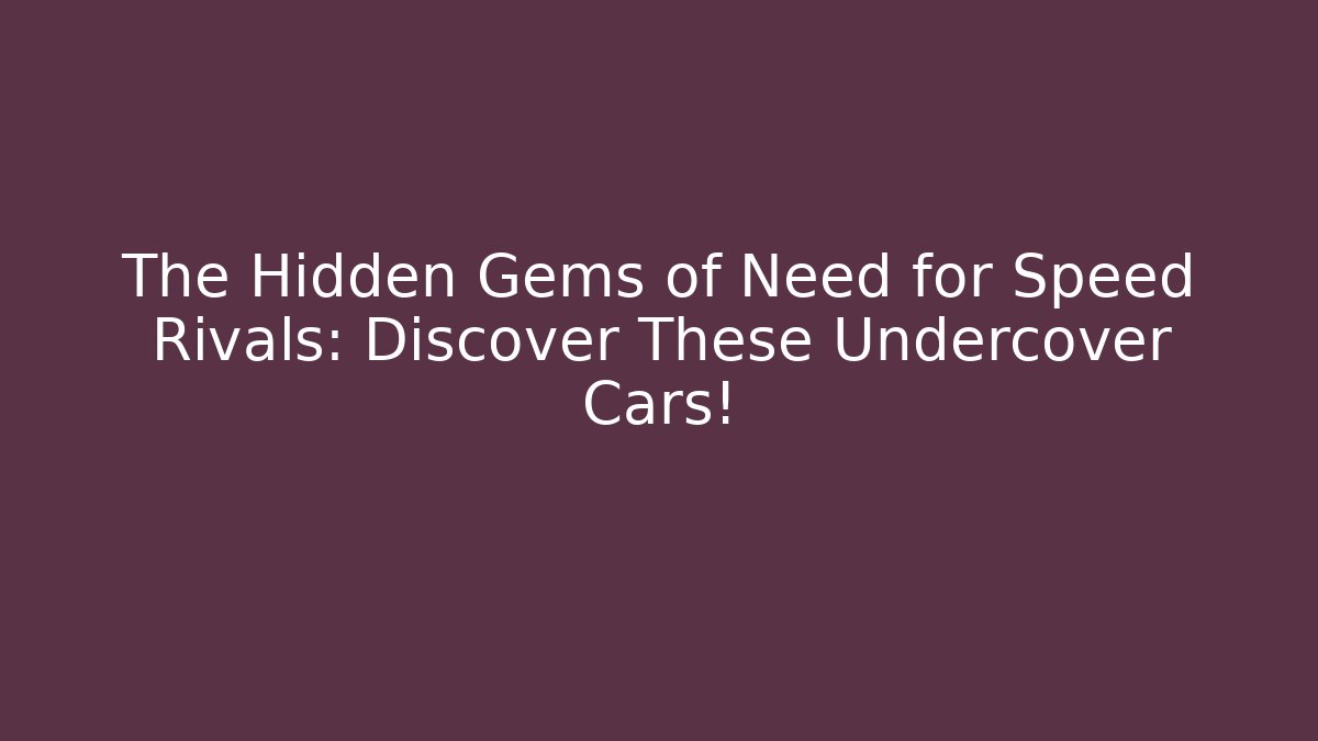The Hidden Gems of Need for Speed Rivals: Discover These Undercover Cars!