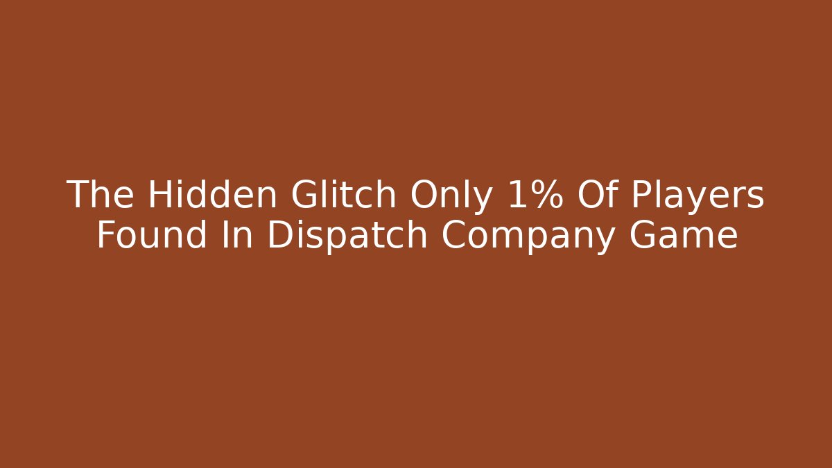 The Hidden Glitch Only 1% Of Players Found In Dispatch Company Game