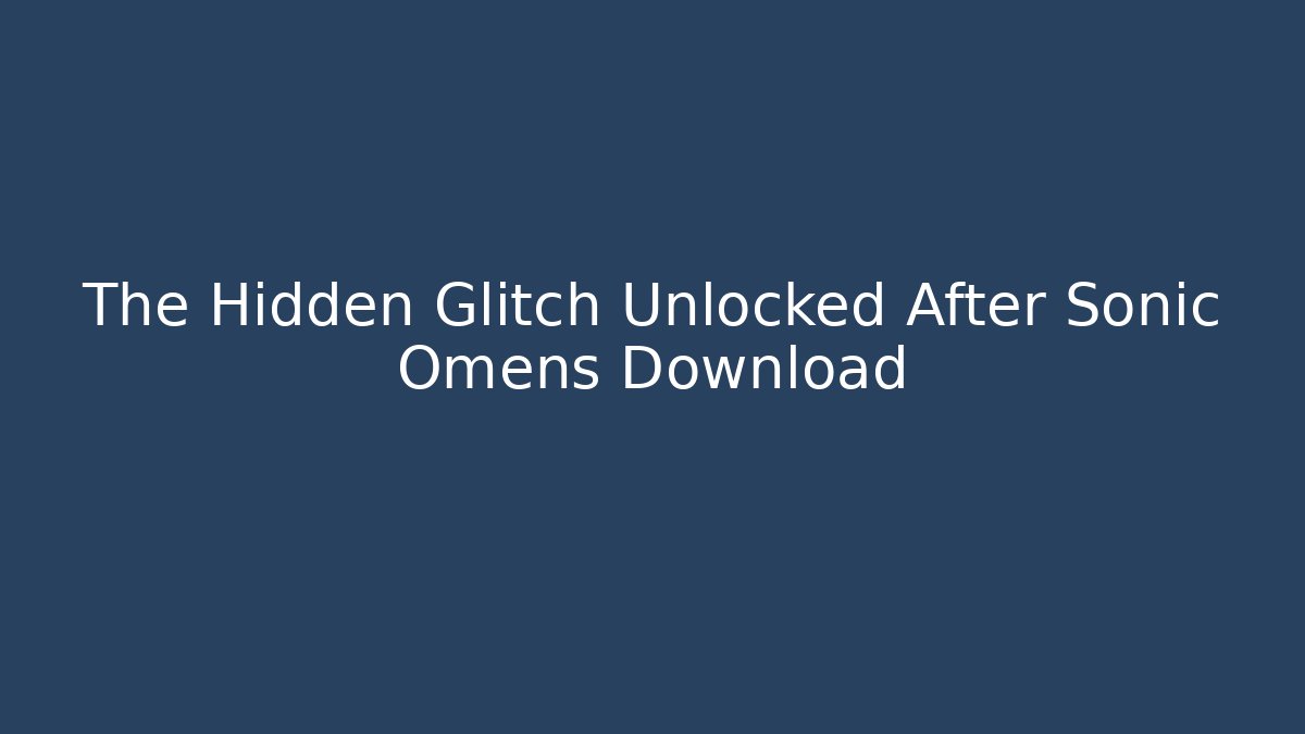 The Hidden Glitch Unlocked After Sonic Omens Download