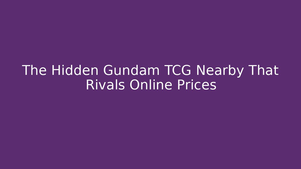 The Hidden Gundam TCG Nearby That Rivals Online Prices