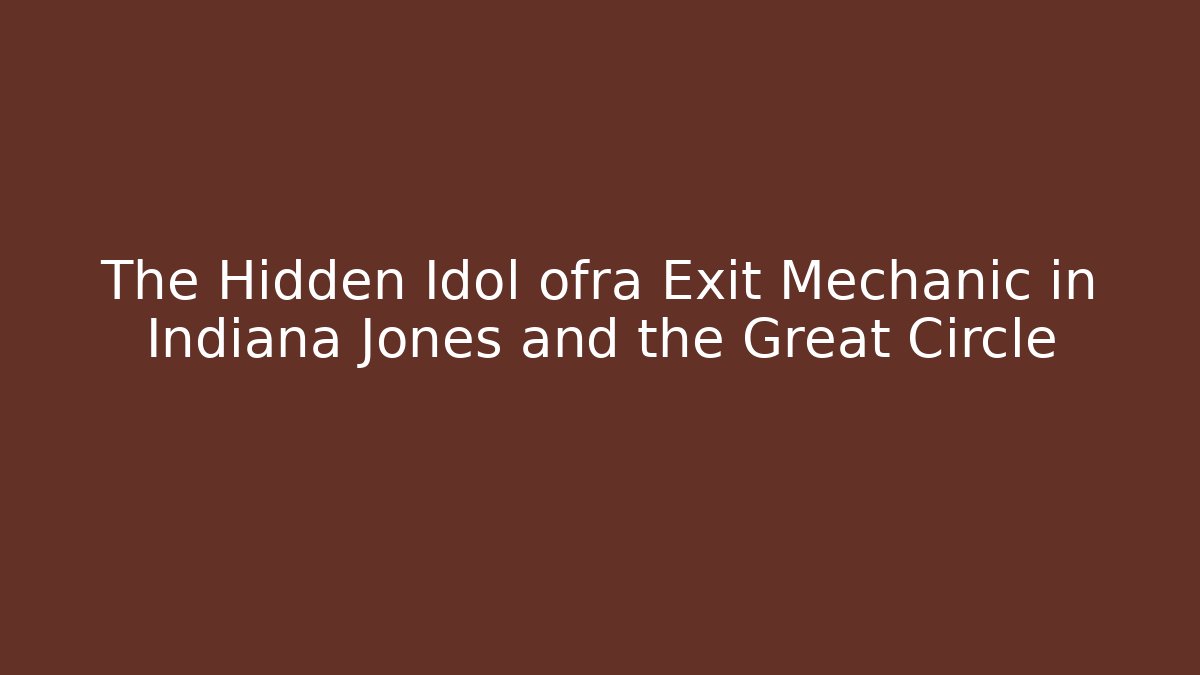 The Hidden Idol ofra Exit Mechanic in Indiana Jones and the Great Circle