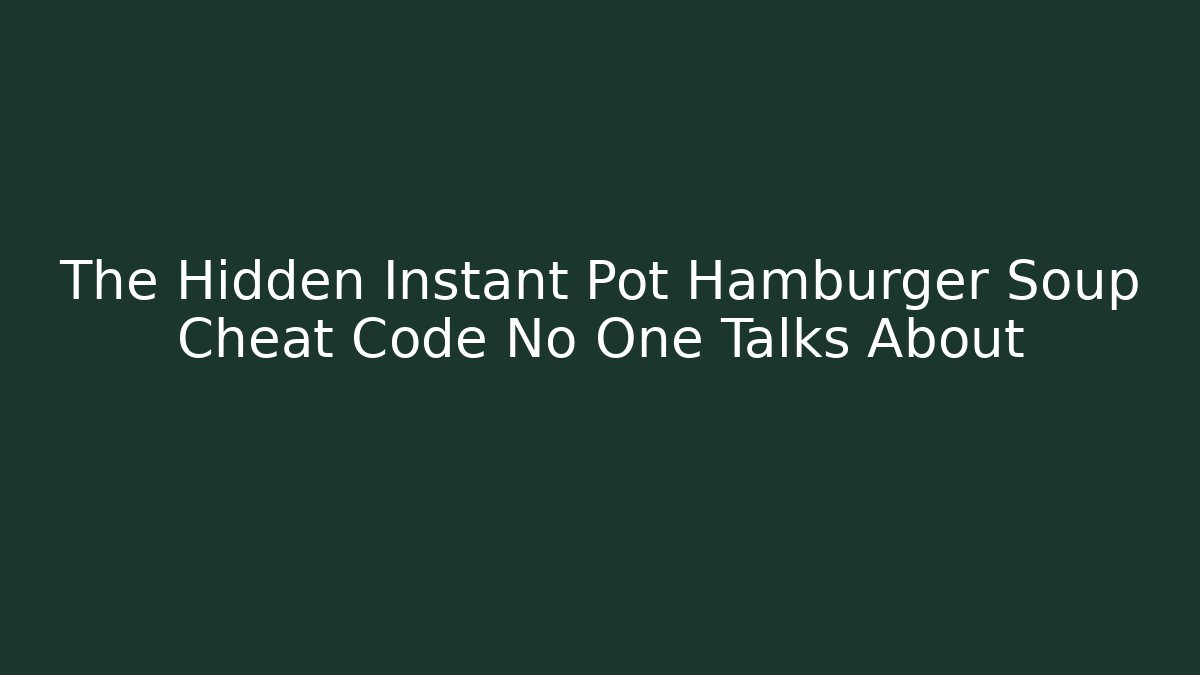 The Hidden Instant Pot Hamburger Soup Cheat Code No One Talks About
