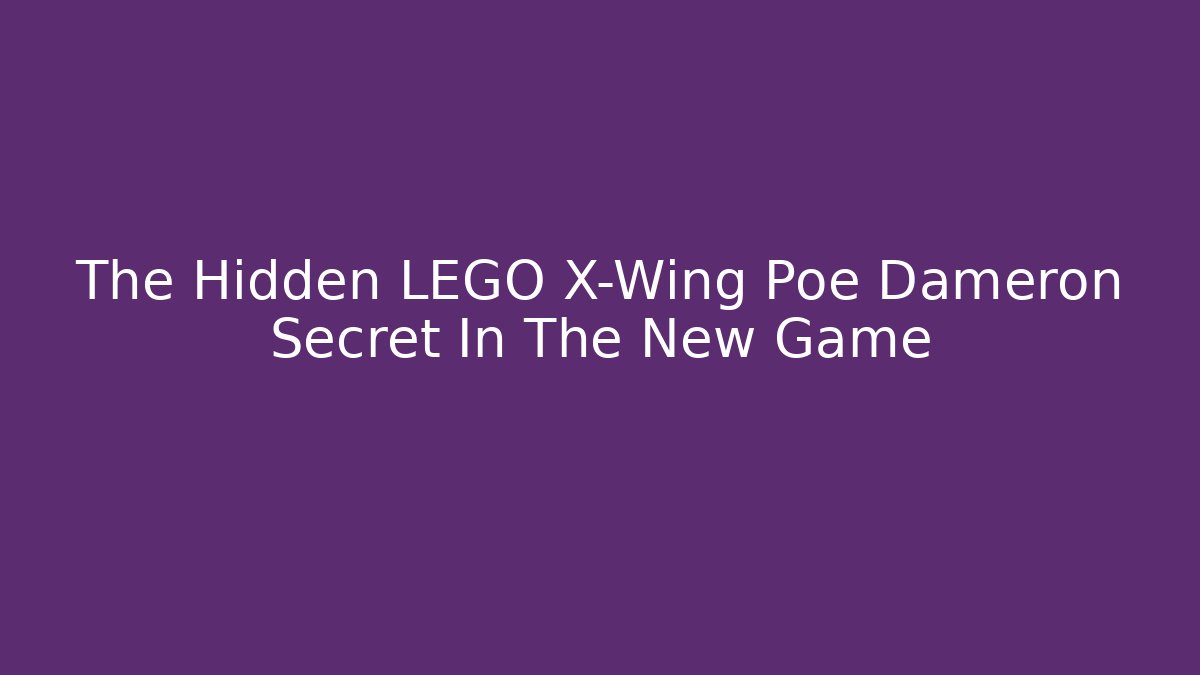 The Hidden LEGO X-Wing Poe Dameron Secret In The New Game