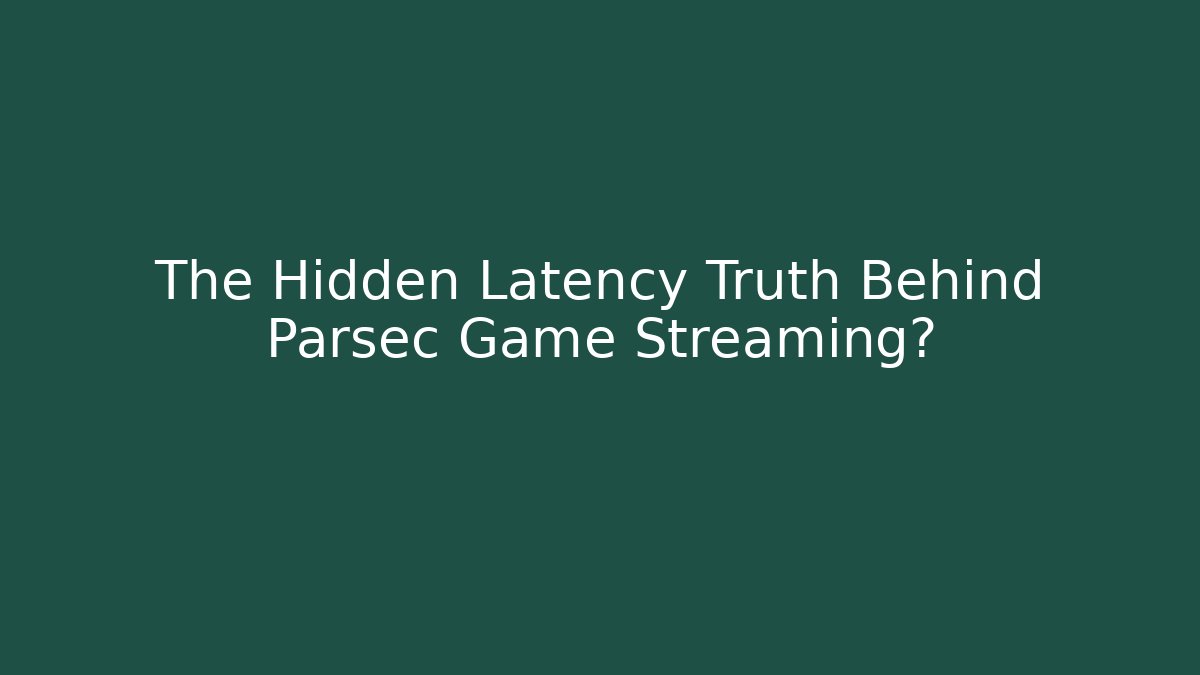 The Hidden Latency Truth Behind Parsec Game Streaming?