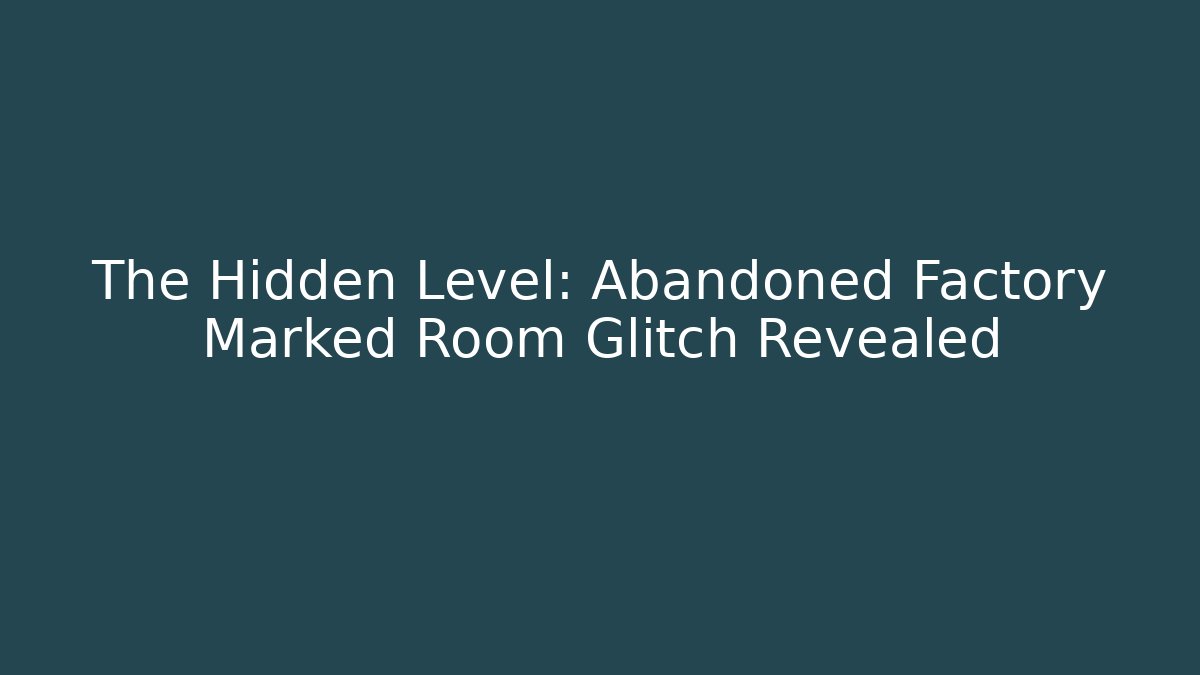 The Hidden Level: Abandoned Factory Marked Room Glitch Revealed