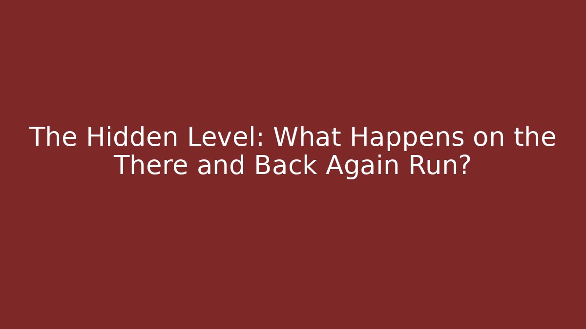 The Hidden Level: What Happens on the There and Back Again Run?