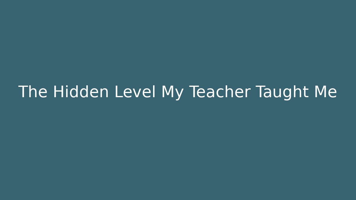 The Hidden Level My Teacher Taught Me