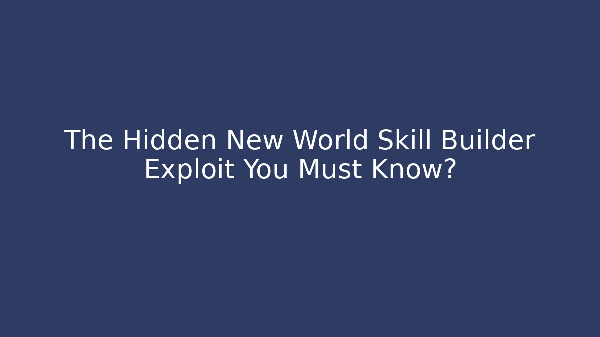 The Hidden New World Skill Builder Exploit You Must Know?