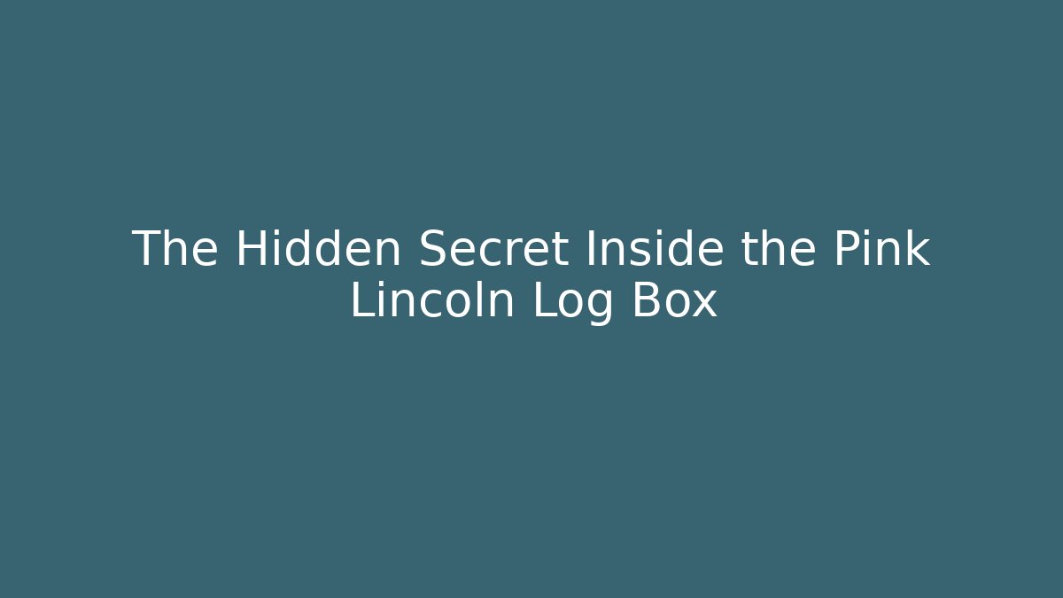 The Hidden Secret Inside the Pink Lincoln Log Box