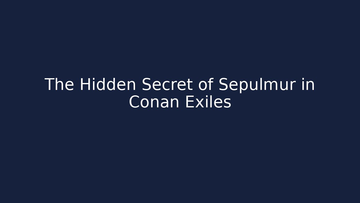 The Hidden Secret of Sepulmur in Conan Exiles