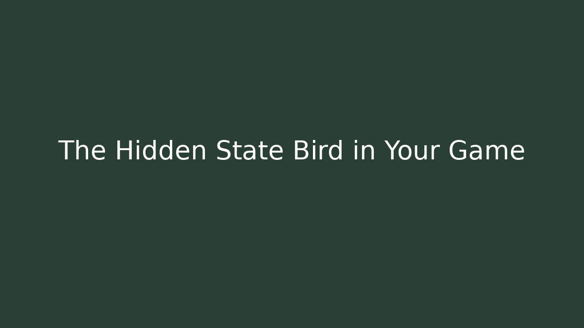 The Hidden State Bird in Your Game