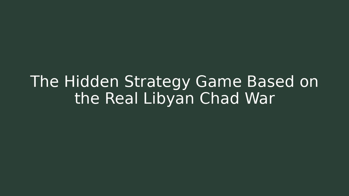 The Hidden Strategy Game Based on the Real Libyan Chad War