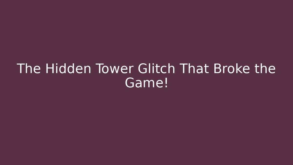 The Hidden Tower Glitch That Broke the Game!