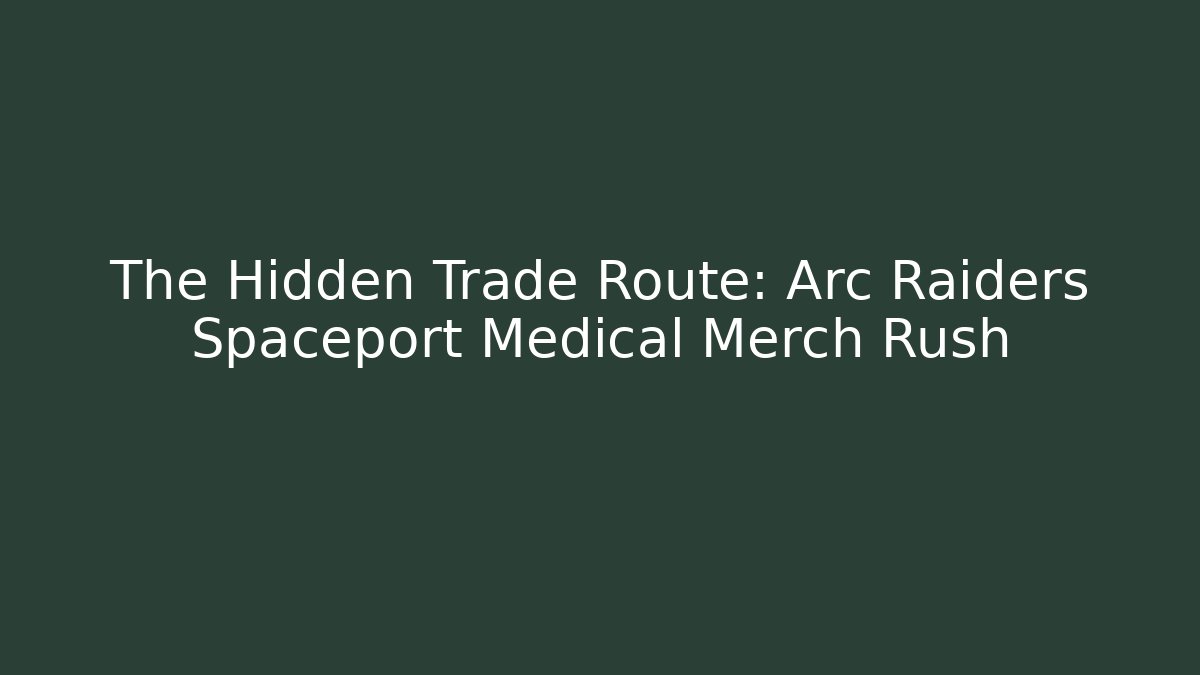The Hidden Trade Route: Arc Raiders Spaceport Medical Merch Rush