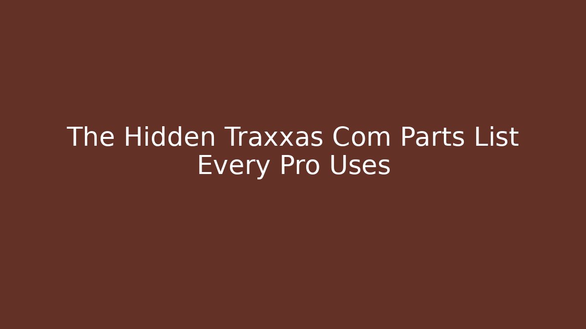 The Hidden Traxxas Com Parts List Every Pro Uses
