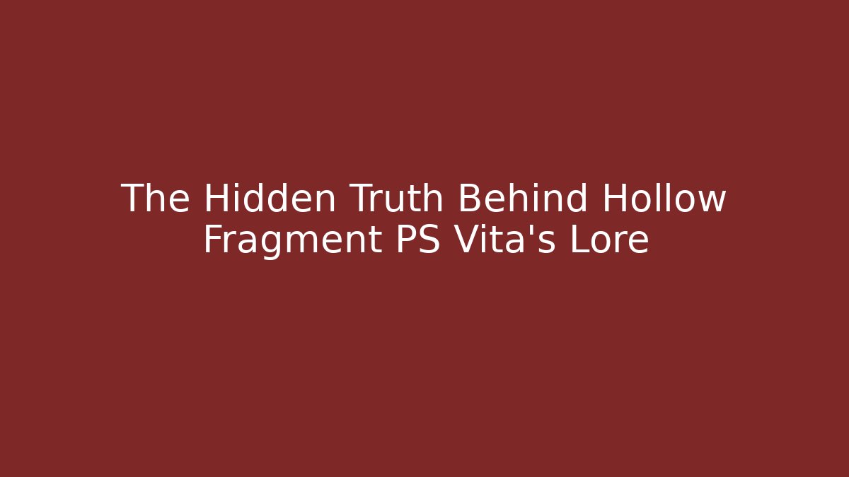 The Hidden Truth Behind Hollow Fragment PS Vita's Lore
