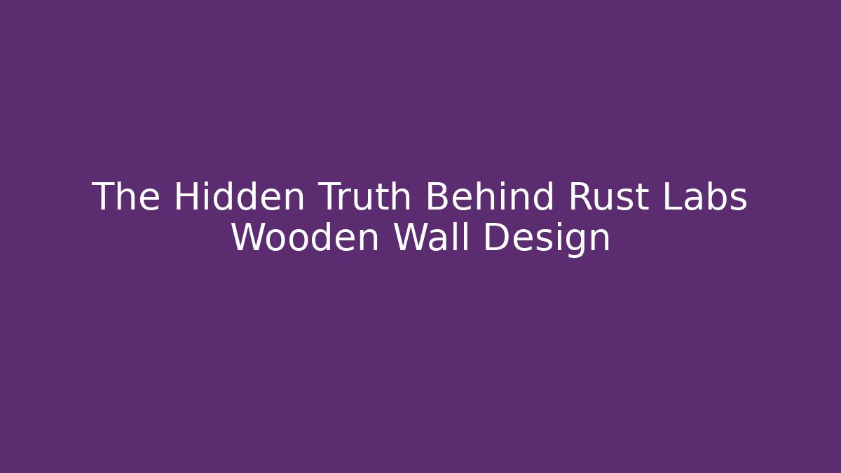 The Hidden Truth Behind Rust Labs Wooden Wall Design