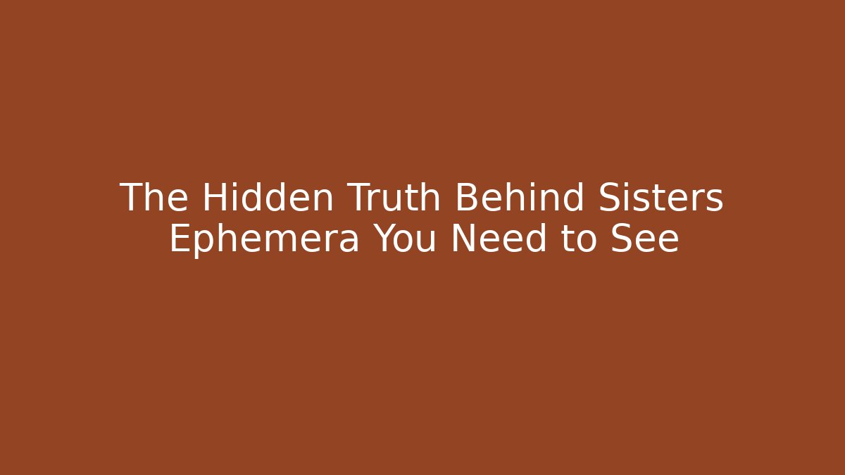 The Hidden Truth Behind Sisters Ephemera You Need to See