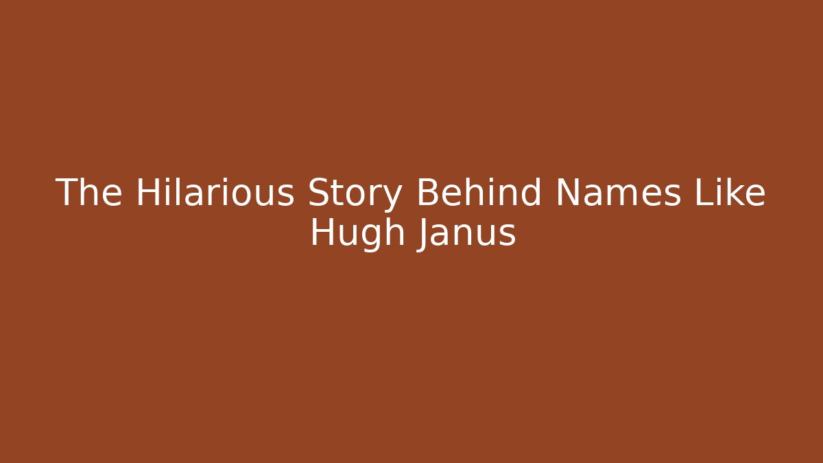 The Hilarious Story Behind Names Like Hugh Janus
