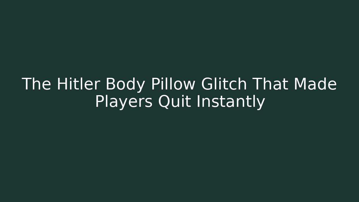 The Hitler Body Pillow Glitch That Made Players Quit Instantly