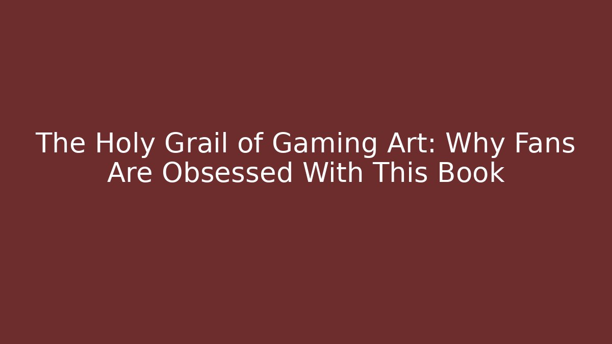 The Holy Grail of Gaming Art: Why Fans Are Obsessed With This Book