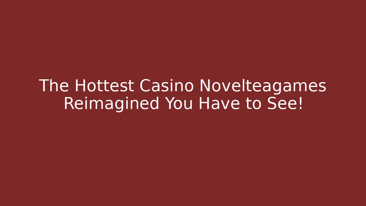 The Hottest Casino Novelteagames Reimagined You Have to See!