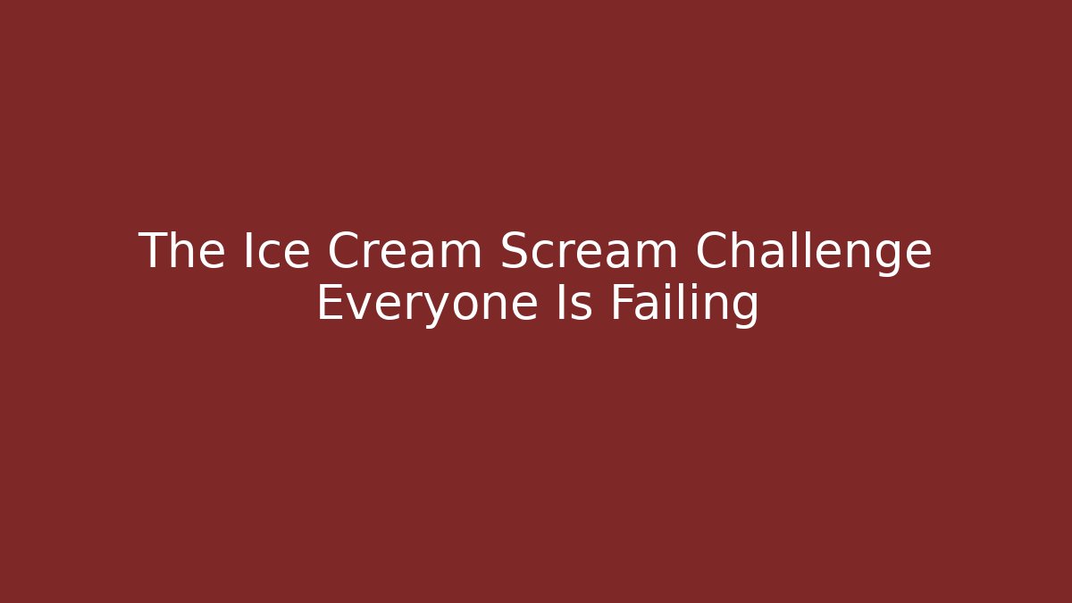 The Ice Cream Scream Challenge Everyone Is Failing