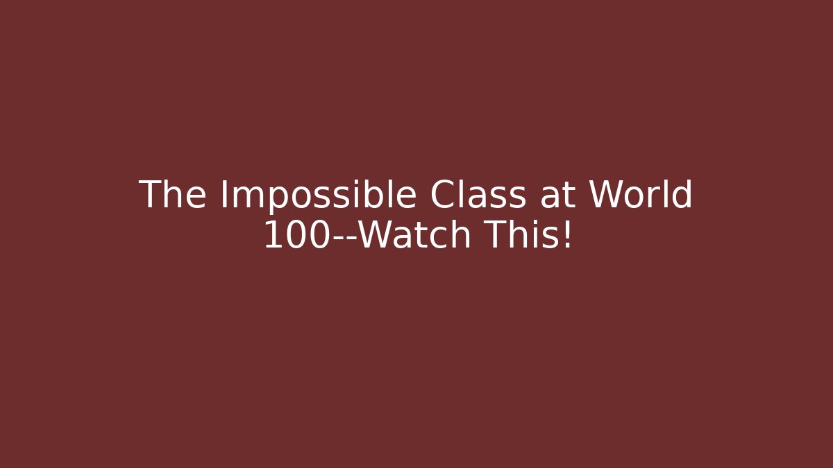 The Impossible Class at World 100—Watch This!