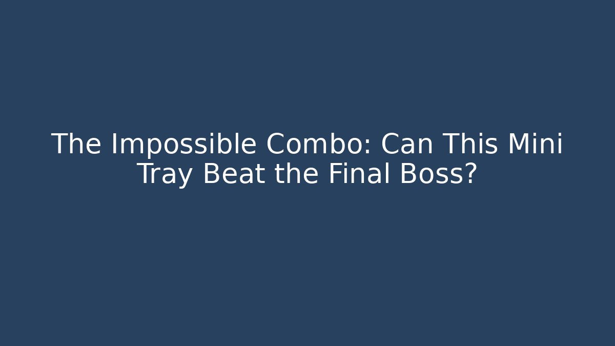 The Impossible Combo: Can This Mini Tray Beat the Final Boss?