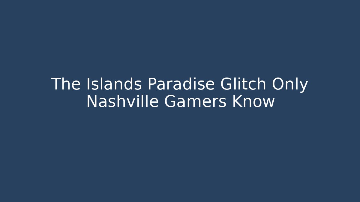 The Islands Paradise Glitch Only Nashville Gamers Know