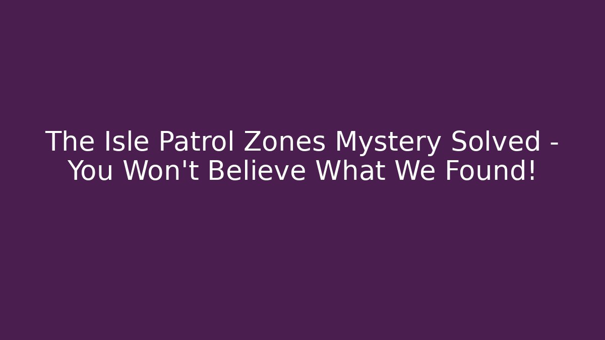 The Isle Patrol Zones Mystery Solved – You Won’t Believe What We Found!